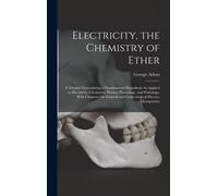 Electricity, The Chemistry Of Ether: A Treatise Generalizing A Fundamental Hypothesis As Applied To Electricity, Chemistry, Physics, Physiology, And P