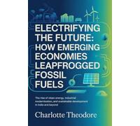 Electrifying the Future: How Emerging Economies Leapfrogged Fossil Fuels: The Rise of Clean Energy, Industrial Modernization, and Sustainable Development in India and Beyond