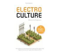 Electroculture Mastery for Beginners: How to Boost Your Home Garden Plant’s Vitality and Soil Health Using Magnetic Antennas, Coil Coppers Wires, Stakes and More