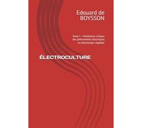 ÉLECTROCULTURE: Tome I - Ventilation critique des phénomènes électriques en physiologie végétale