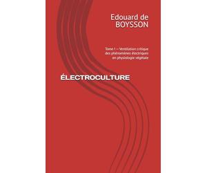 ÉLECTROCULTURE: Tome I - Ventilation critique des phénomènes électriques en physiologie végétale