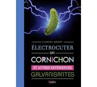 Électrocuter un cornichon: Et autres expériences galvanisantes
