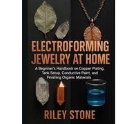 ELECTROFORMING JEWELRY AT HOME: A Beginner's Handbook on Copper Plating, Tank Setup, Conductive Paint, and Finishing Organic Materials