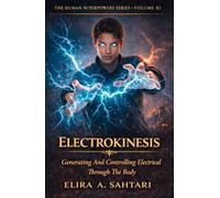 ELECTROKINESIS Generating And Controlling Electrical Through The Body, Volume XI: A nonfiction exploration of human electrical regulation, coherence, and control