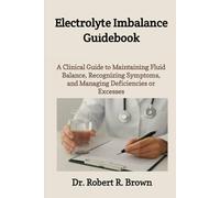 Electrolyte Imbalance Guidebook: A Clinical Guide to Maintaining Fluid Balance, Recognizing Symptoms, and Managing Deficiencies or Excesses