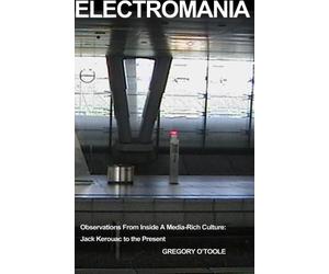 Electromania: Observations from Inside A Media-Rich Culture: Jack Kerouac to the Present