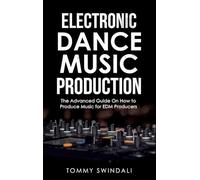 Electronic Dance Music Production: The Advanced Guide On How to Produce Music for EDM Producers