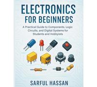 Electronics for Beginners: A Practical Guide to Components, Logic Circuits, and Digital Systems for Students and Hobbyists