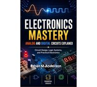 electronics Mastery Analog and Digital Circuits: Circuit Design, Logic Systems, and Practical Electronics