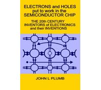 Electrons and Holes put to work in the Semiconductor Chip:: The 20th Century Inventors of Electronics and their Inventions