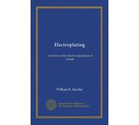 Electroplating: a treatise on the electro-deposition of metals