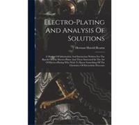 Electroplating And Analysis Of Solutions A Manual Of Information And Instruction Written For The Benefit Of The Electroplater And Those Interested In The Creative Media Partners LLCCreative Media Part