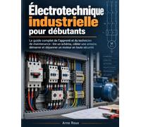 Électrotechnique industrielle pour débutants: Le guide complet de l’apprenti et du technicien de maintenance : lire un schéma, câbler une armoire, démarrer et dépanner un moteur en toute sécurité