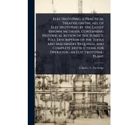 Electrotyping; A Practical Treatise On The Art Of Electrotyping By The Latest Known Methods, Containing Historical Review Of The Subject, Full Description Of The Tools And Machinery Required, And Comp
