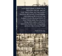 Electrotyping; A Practical Treatise On The Art Of Electrotyping By The Latest Known Methods, Containing Historical Review Of The Subject, Full Description Of The Tools And Machinery Required, And Comp