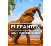 Elefanten Fotobuch - Grosse Erstaunliche Sammlung: 100 Wunderschoene Fotos In Diesem Fantastischen Bildband - Buch Der Tiere Fuer Kinder Und Erwachsene