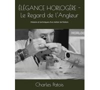 ÉLÉGANCE HORLOGÈRE - Le Regard de l'Angleur: Histoire et techniques d'un métier de finition