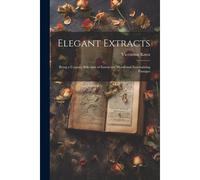 Elegant Extracts: Being A Copious Selection Of Instructive Moral And Entertaining Passages