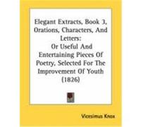 Elegant Extracts, Book 3, Orations, Characters, and Letters: Or Useful and Entertaining Pieces of Poetry, Selected for the Improvement of Youth (1826)
