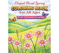 Elegant Floral Spring Coloring Book For All Ages: A Relaxing and Inspiring Collection of Blooming Flowers, Delicate Botanicals, and Nature-Inspired ... Teens and Adults Who Love Springtime!