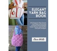 Elegant Yarn Bag Book: 20 Projects That Teach You How to Knit and Crochet Personalized Totes Purses and Useful Carryall Designs