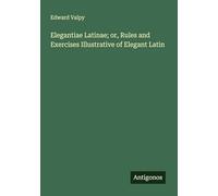 Elegantiae Latinae; or, Rules and Exercises Illustrative of Elegant Latin