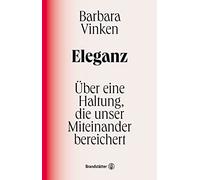 Eleganz: Über eine Haltung, die unser Miteinander bereichert. Barbara Vinkens Liebeserklärung an ein kulturelles Ideal, das uns näher zueinander führt