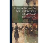 Élégies, Suivies De Poésies Diverses, Par Madame Dufrenoy...