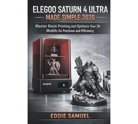 ELEGOO SATURN 4 ULTRA MADE SIMPLE 2026: Master Resin Printing and Optimize Your 3D Models for Precision and Efficiency