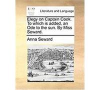 Elegy on Captain Cook. to Which Is Added, an Ode to the Sun. by Miss Seward. Seward, Anna (Auteur)