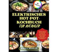 ELEKTRISCHES HOT-POT-KOCHBUCH FÜR ANFÄNGER: Einfache asiatische One-Pot-Rezepte mit Schritt-für-Schritt-Anleitung: Ramen, Suppen, Shabu-Shabu, Pfannengerichte und Wohlfühlküche (German version)