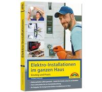 Elektro-Installationen im ganzen Haus - Einstieg und Praxis: Mit vielen praktischen Beispielen, Elektro-Installationen im Haus, Elektroschaltungen und Stromleitungen verlegen