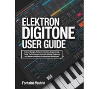 Elektron Digitone User Guide: Sound Design, Pattern Creation, Sequencing Tools, Performance Controls, Mixing Features, and Advanced Music Production Workflows.