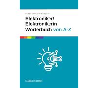 Elektroniker / Elektronikerin - Wörterbuch für Ausbildung und Praxis: Das umfassende Nachschlagewerk für angehende Fachkräfte in der Elektronik