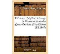 Élémens d'algèbre, à l'usage de l'École centrale des Quatre-Nations (18e édition revue et corrigée) Silvestre-François Lacroix (Auteur)