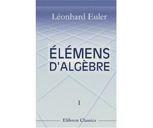 Élémens d'algèbre par Léonard Euler: Traduits de l'allemand avec des notes et des additions. Tome 1. De l'analyse déterminée