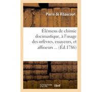 Élémens de chimie docimastique, à l'usage des orfèvres, essayeurs, et affineurs (Éd.1786) - Pierre de Ribaucourt - Hachette Bnf - broché - Livre