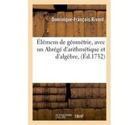 Élémens de géométrie, avec un Abrégé d'arithmétique et d'algèbre, (Éd.1732) Dominique-François Rivard (Auteur)