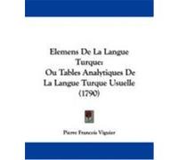 Elemens de La Langue Turque: Ou Tables Analytiques de La Langue Turque Usuelle (1790) Viguier, Pierre Francois (Auteur)