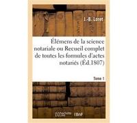 Élémens de la science notariale ou Recueil complet de toutes les formules d'actes notariés. Tome 1 J.-B. Loret (Auteur)