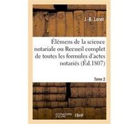 Élémens de la science notariale ou Recueil complet de toutes les formules d'actes notariés. Tome 2 J.-B. Loret (Auteur)