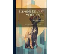 Élémens De L'art Vétérinaire: Matière Médicale Raisonnée, Etc, Volume 1...