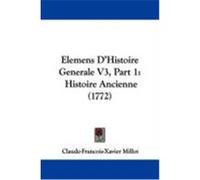 Elemens D'Histoire Generale V3, Part 1: Histoire Ancienne (1772) Millot, Claude-Francois-Xavier (Auteur)