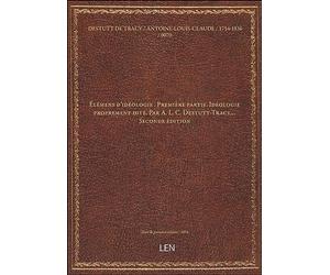 Élémens d'idéologie . Première partie. Idéologie proprement dite. Par A. L. C. Destutt-Tracy,... Seconde édition [édition 1804]