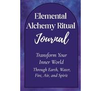 Elemental Alchemy Ritual Journal: Transform Your Inner World Through Earth, Water, Fire, Air, and Spirit