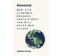 Elemental: How Five Elements Changed Earth's Past and Will Shape Our Future