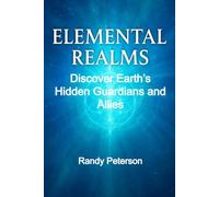 Elemental Realms: Discover Earth’s Hidden Guardians, Nature Spirits, and Dimensional Allies