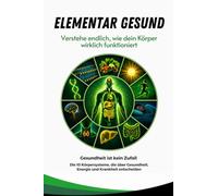 Elementar-Gesund: Gesundheit ist kein Zufall - Die 10 Körpersysteme hinter chronischen Krankheiten, Stress und Stoff- wechselstörungen ganzheitlich verstehen