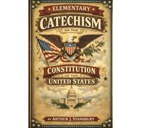 Elementary Catechism on the Constitution of the United States: A Reprinted Version of the Original 1828 Edition