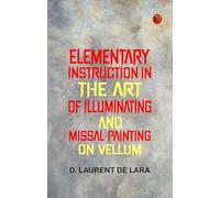 Elementary Instruction in the Art of Illuminating and Missal Painting on Vellum